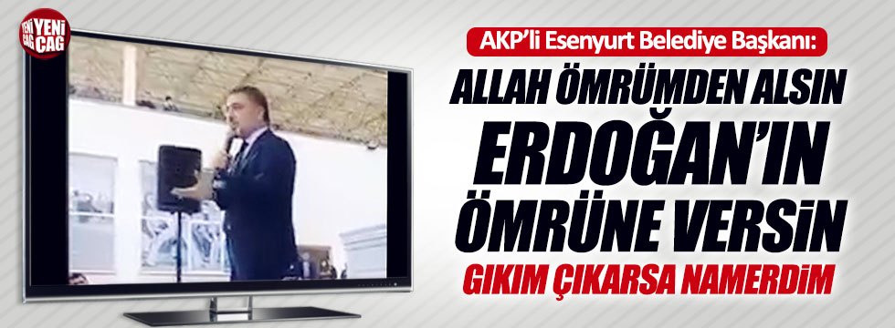 Esenyurt Belediye Başkanı: "Allah ömrümden alıp Erdoğan'a versin"