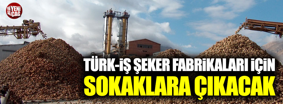 Türk-İş şeker fabrikaları için sokaklara çıkacak
