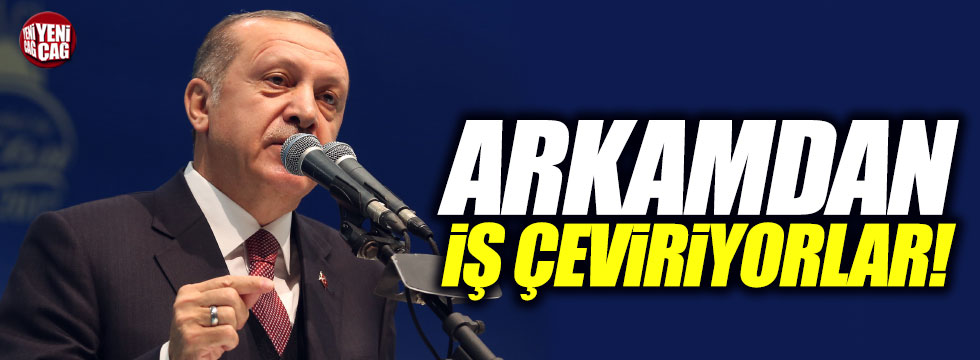 Erdoğan: "Arkamdan iş çeviriyorlar"