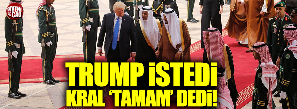 Trump istedi, Suudi kral 'evet' dedi!