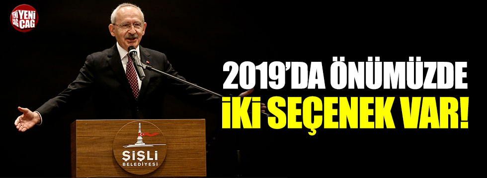 Kılıçdaroğlu: "2019’da önümüzde 2 seçenek var"