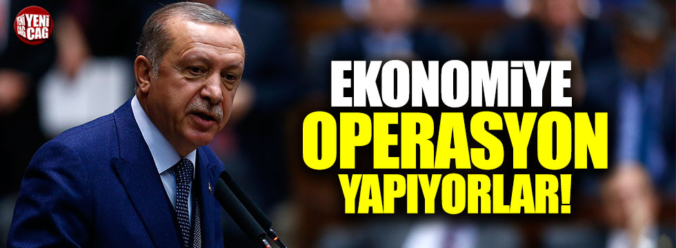 Erdoğan: "Ekonomiye operasyon yapıyorlar"