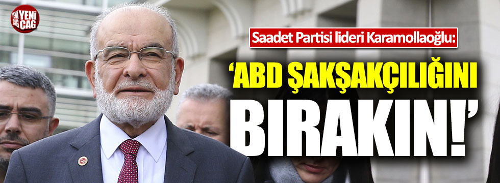 SP lideri Temel Karamollaoğlu: "ABD şakşakçılığını bırakın"