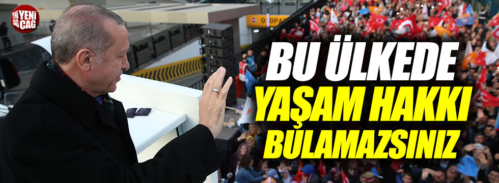 Erdoğan: "Bu ülkede yaşam hakkı bulamazsınız"