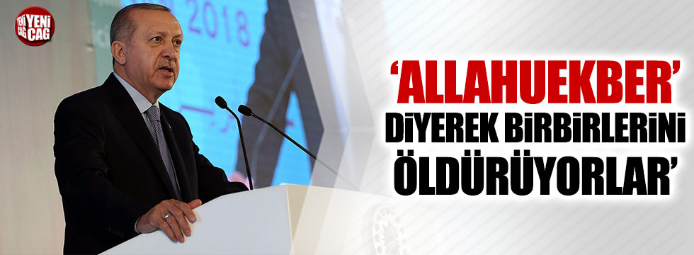 Erdoğan: 'Allahuekber' diyerek birbirlerini öldürüyorlar