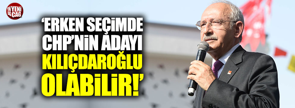 'Erken seçimde CHP'nin adayı Kılıçdaroğlu olabilir'