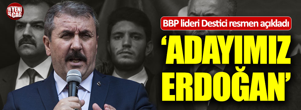 BBP lideri Destici: "Adayımız Recep Tayyip Erdoğan'dır"