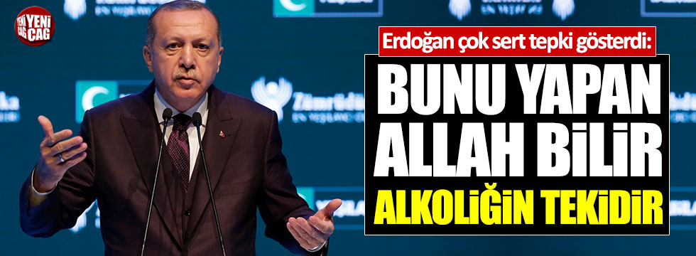 Erdoğan: "Bunu yapan Allah bilir alkoliğin tekidir"