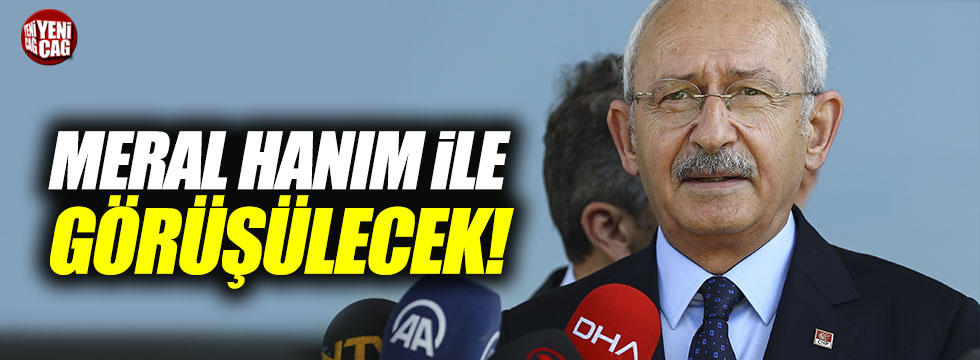 Kılıçdaroğlu: "Meral Hanım ile görüşülecek"