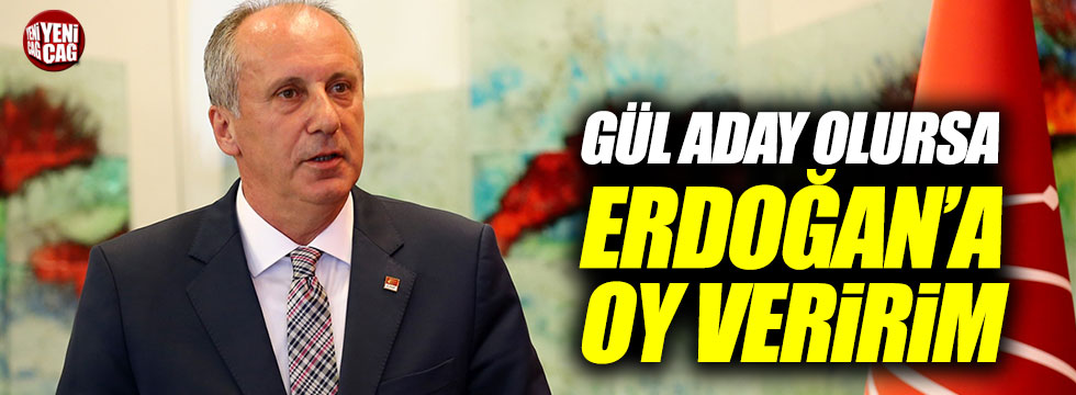 Muharrem İnce: "Gül aday olursa Erdoğan'a oy veririm"