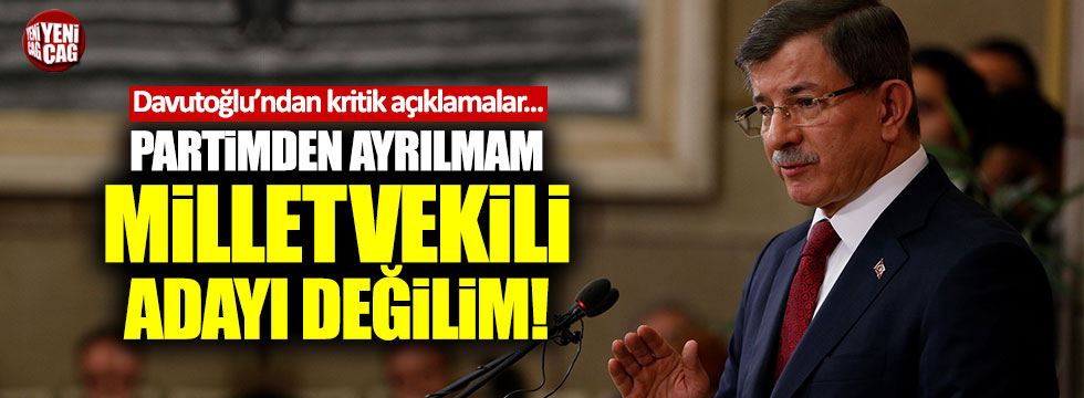 Davutoğlu: "Partimden ayrılmam, milletvekili adayı değilim"