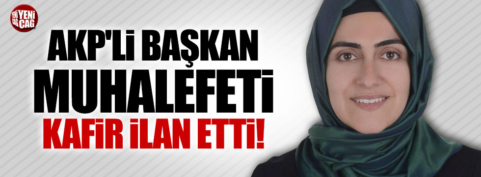 AKP'li Başkan muhalefeti kafir ilan etti!