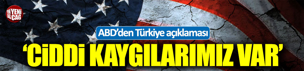 ABD'den Türkiye açıklaması: Ciddi kaygılarımız var