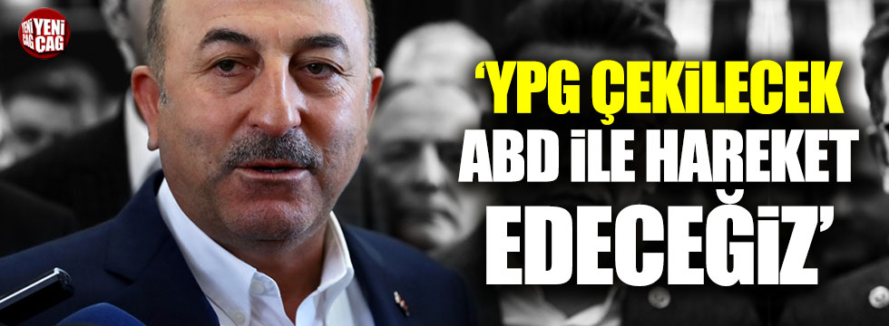 Çavuşoğlu: YPG çekilecek, ABD ile hareket edeceğiz