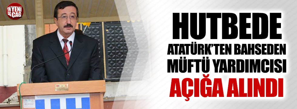Hutbede Atatürk'ten bahseden müftü yardımcısı açığa alındı