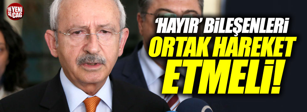Kılıçdaroğlu: "'Hayır' bileşenleri ortak hareket etmeli"