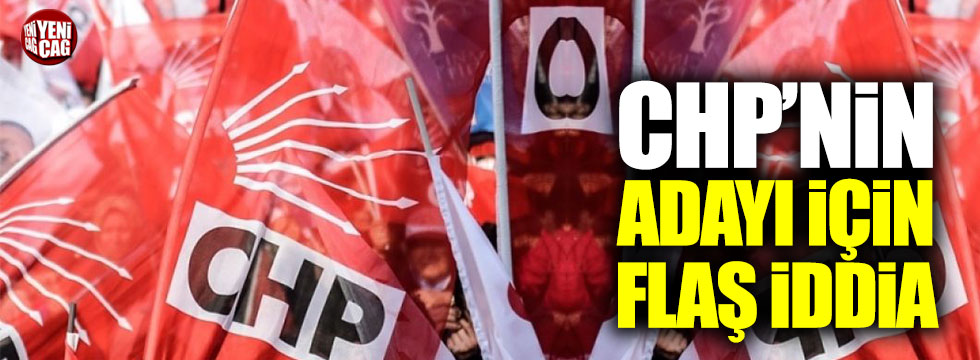 CHP'nin Cumhurbaşkanı adayı için flaş iddia