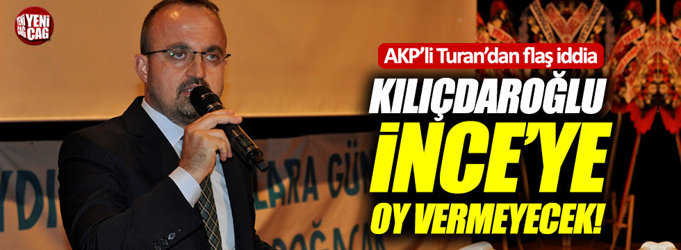 Turan: "Kılıçdaroğlu, İnce'ye oy vermeyecek"
