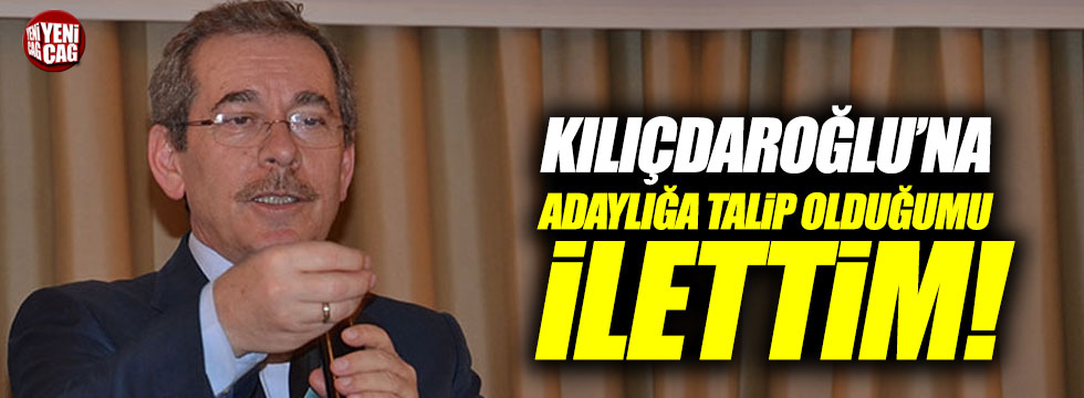 "Kılıçdaroğlu'na adaylığa talip olduğumu ilettim"