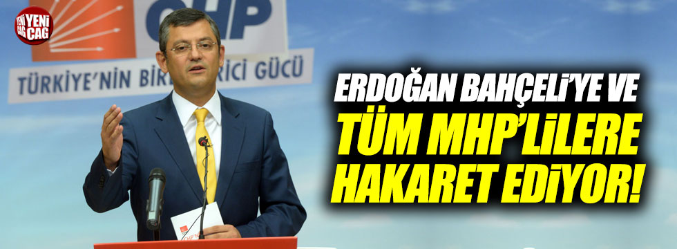 Özel: "Erdoğan Bahçeli'ye ve tüm MHP'lilere hakaret ediyor"