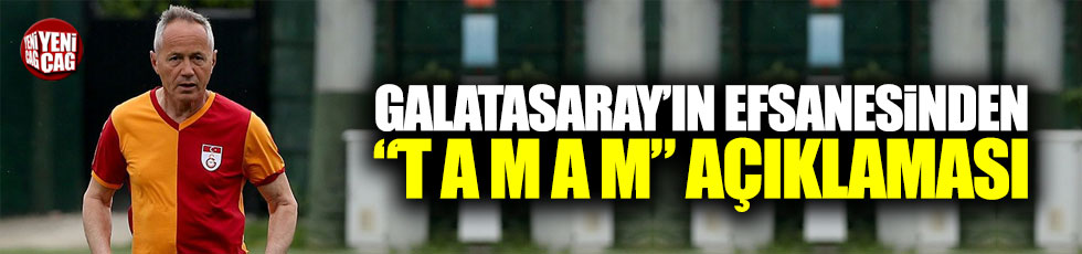 Galatasaray'ın efsanesinden "T A M A M" açıklaması