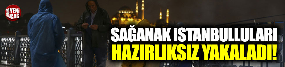 Sağanak İstanbulluları hazırlıksız yakaladı