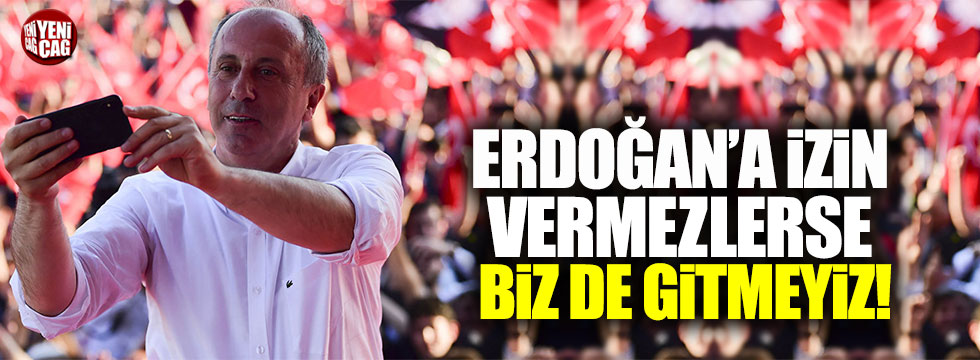 Muharrem İnce: "Erdoğan'a izin vermezlerse biz de gitmeyiz"