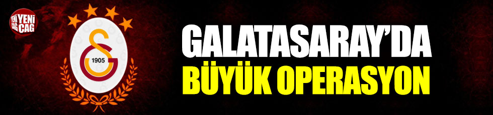 Galatasaray'da büyük operasyon