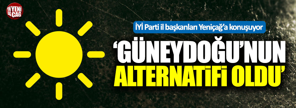 İYİ Parti İl Başkanları Yeniçağ'a konuşuyor: Şırnak, Gaziantep ve Adıyaman...