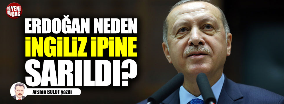 Erdoğan, neden İngiliz ipine sarıldı?