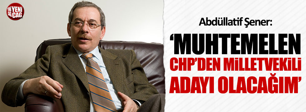 Abdüllatif Şener: Muhtemelen CHP'den milletvekili adayı olacağım