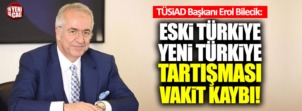 TÜSİAD Başkanı: "Eski Türkiye, yeni Türkiye tartışması vakit kaybı"