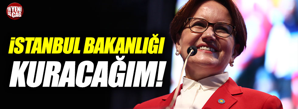 Akşener: "İstanbul bakanlığı kuracağım"