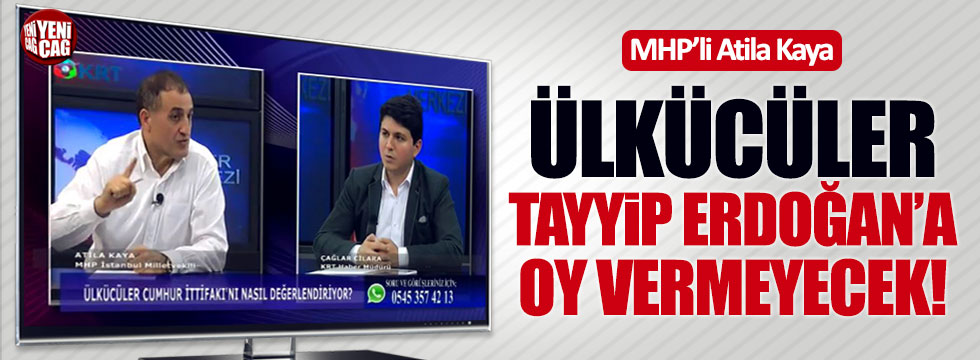 MHP'li Atila Kaya: "Ülkücüler, Tayyip Erdoğan'a oy vermeyecek!"