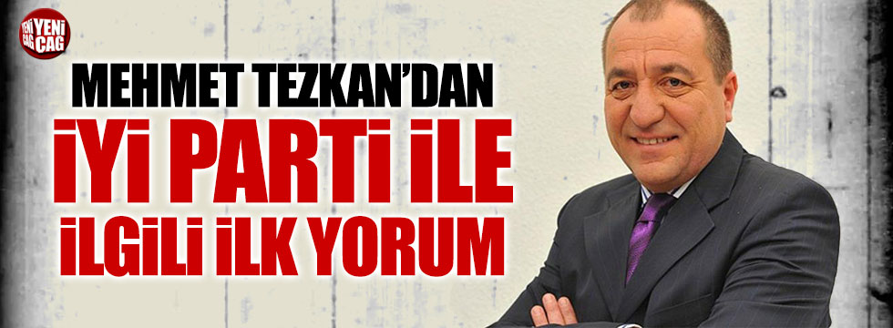 Mehmet Tezkan: İYİ Parti'nin doğması nefes borusu oldu
