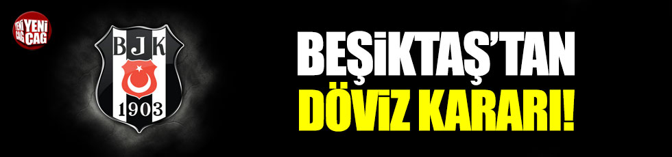 Beşiktaş'tan döviz kararı
