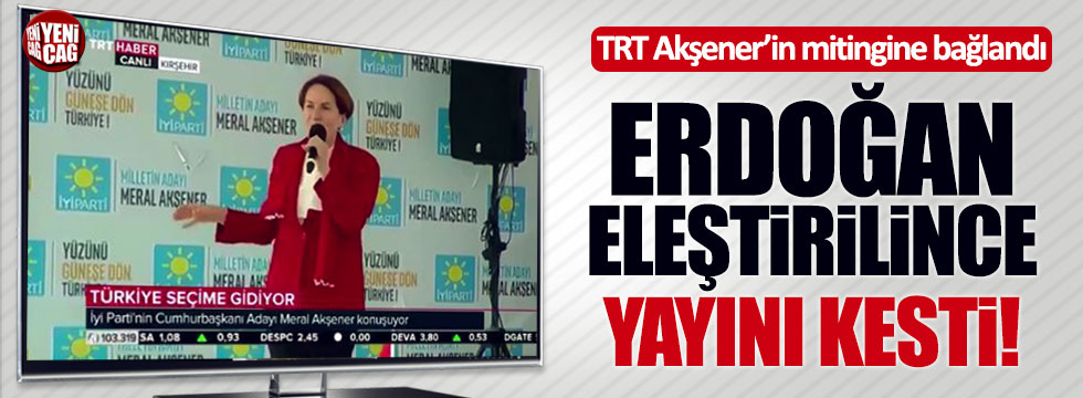 Akşener'in mitingine bağlanan TRT, Erdoğan eleştirilince yayını kesti!