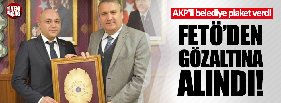 AKP'li belediye plaket verdi, FETÖ'den gözaltına alındı!