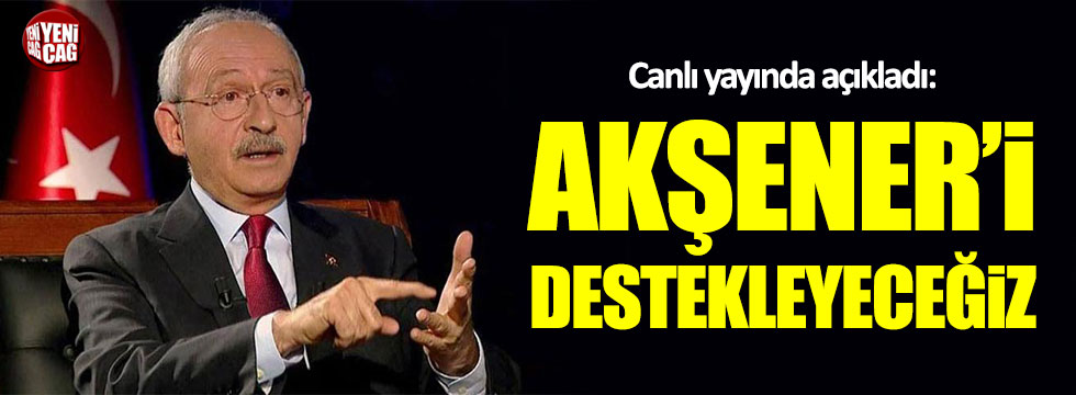 Kılıçdaroğlu: Akşener'i destekleyeceğiz