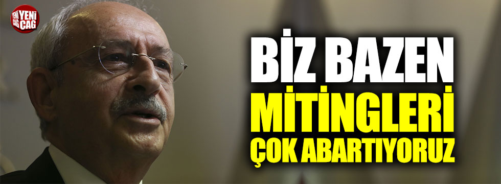 Kılıçdaroğlu: "Biz bazen mitingleri çok abartıyoruz"