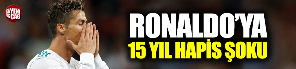 Ronaldo’ya 15 yıl hapis şoku