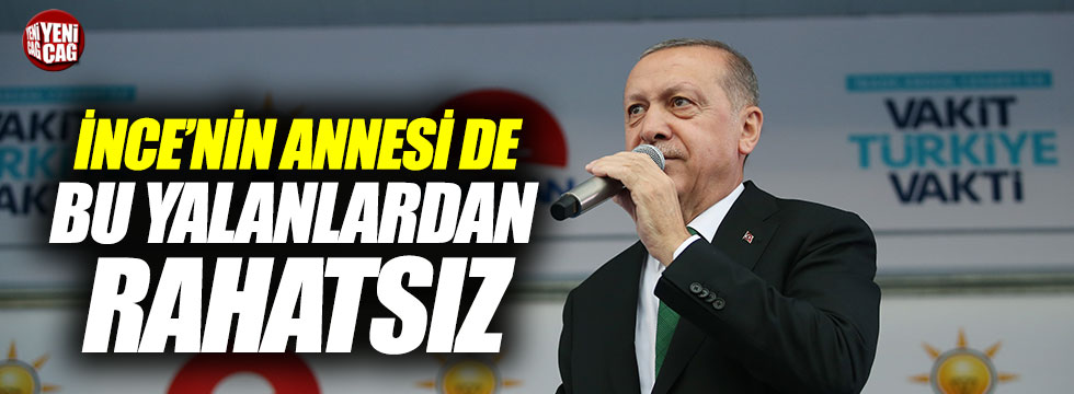 Erdoğan: "İnce'nin annesi de bu yalandan rahatsız"