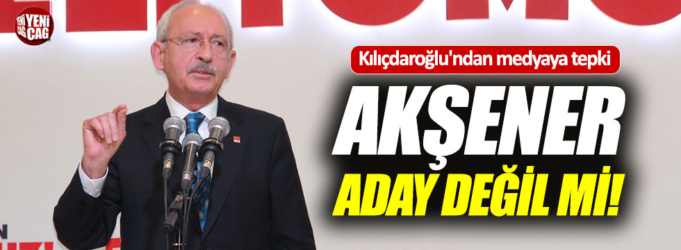 Kılıçdaroğlu'dan medyaya tepki: "Akşener aday değil mi?"