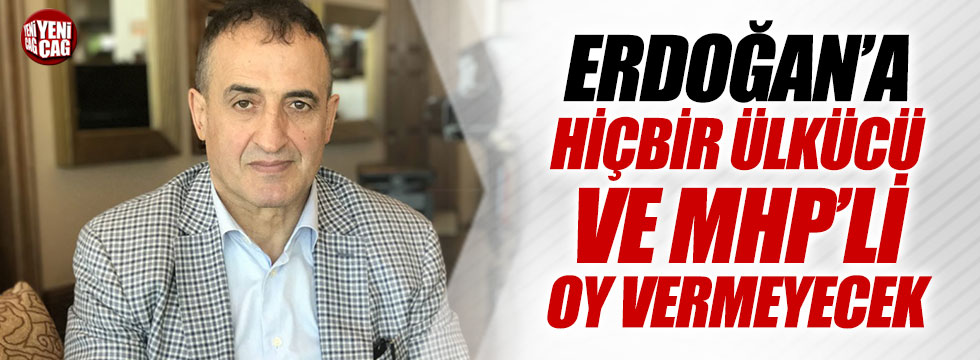 "Erdoğan’a hiçbir ülkücü ve MHP’li oy vermeyecek"