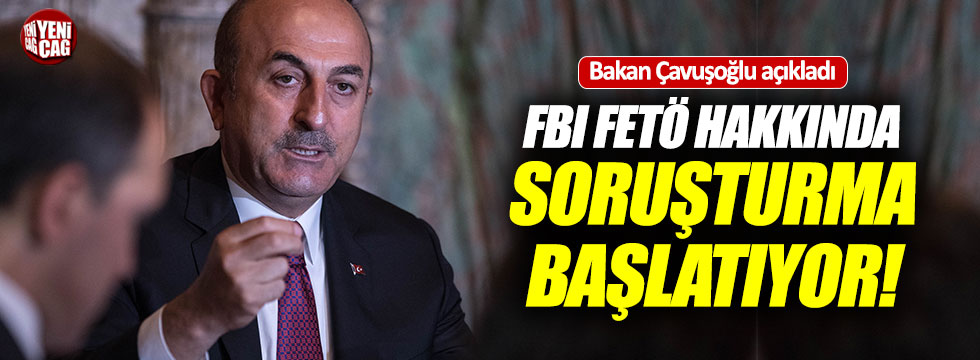 Çavuşoğlu: "FBI FETÖ hakkında soruşturma başlatıyor"