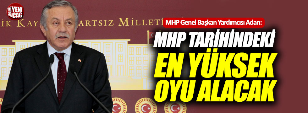 Adan: "MHP tarihindeki en yüksek oyu alacak"