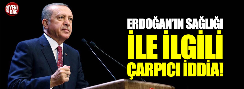 Erdoğan'ın sağlığıyla ilgili çarpıcı iddia