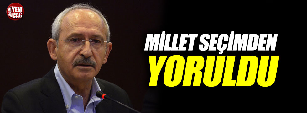 Kılıçdaroğlu: "Millet seçimden yoruldu"