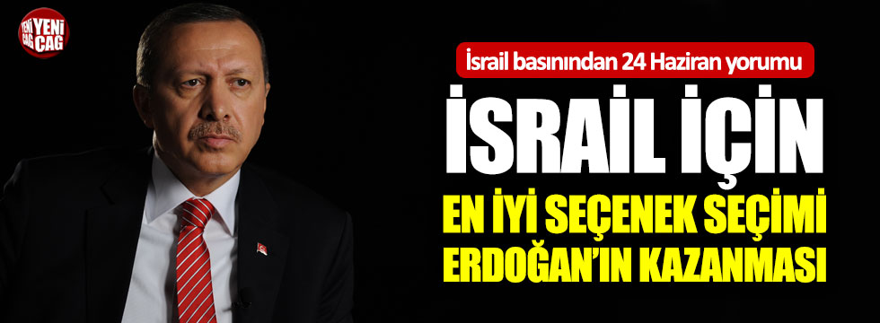 "İsrail için en iyi seçenek seçimi Erdoğan'ın kazanması"