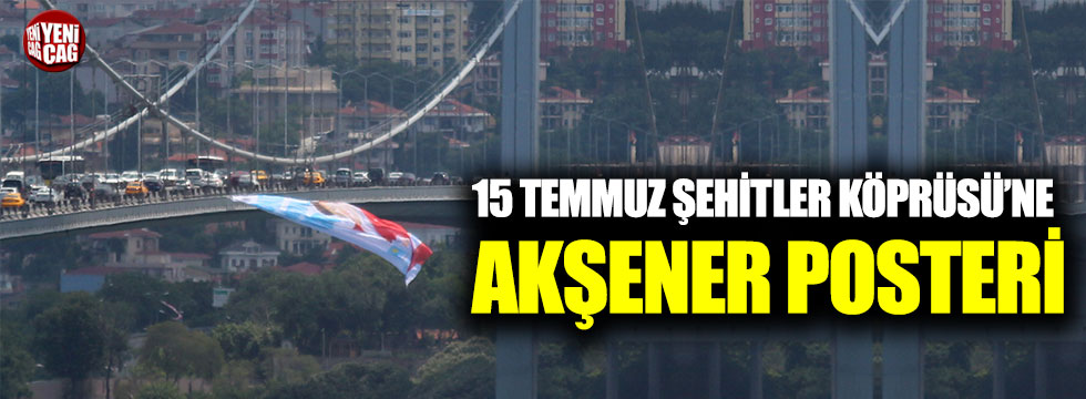 15 Temmuz Şehitler Köprüsü'ne Akşener posteri